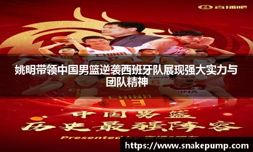 姚明带领中国男篮逆袭西班牙队展现强大实力与团队精神