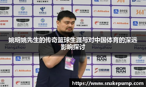 姚明姚先生的传奇篮球生涯与对中国体育的深远影响探讨