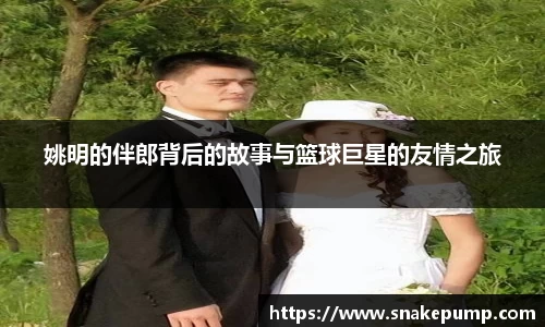 姚明的伴郎背后的故事与篮球巨星的友情之旅