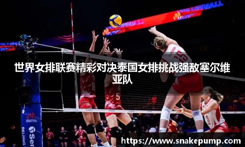 世界女排联赛精彩对决泰国女排挑战强敌塞尔维亚队
