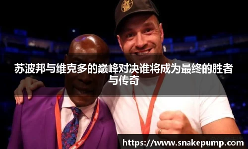 苏波邦与维克多的巅峰对决谁将成为最终的胜者与传奇