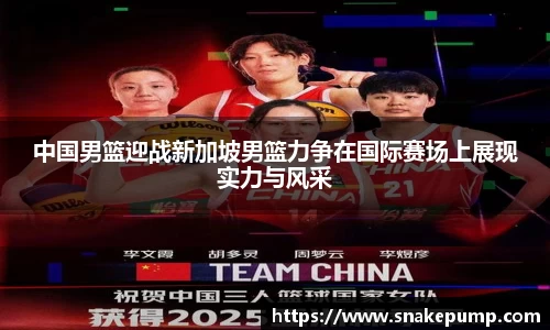 中国男篮迎战新加坡男篮力争在国际赛场上展现实力与风采