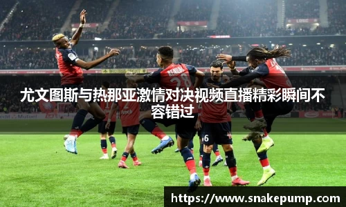 尤文图斯与热那亚激情对决视频直播精彩瞬间不容错过