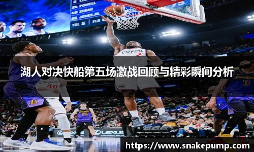 湖人对决快船第五场激战回顾与精彩瞬间分析