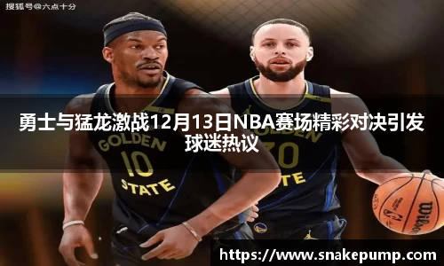 勇士与猛龙激战12月13日NBA赛场精彩对决引发球迷热议