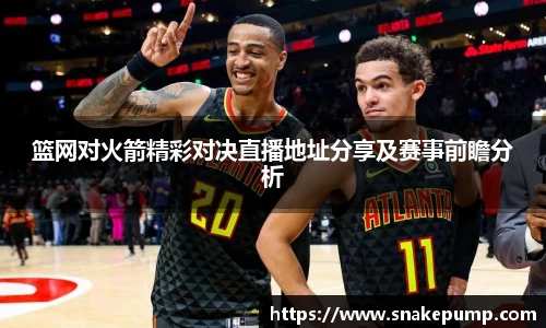 篮网对火箭精彩对决直播地址分享及赛事前瞻分析