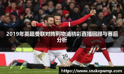 2019年英超曼联对阵利物浦精彩直播回顾与赛后分析