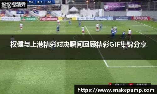 权健与上港精彩对决瞬间回顾精彩GIF集锦分享