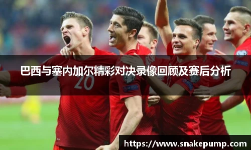 巴西与塞内加尔精彩对决录像回顾及赛后分析