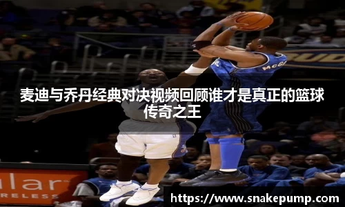 麦迪与乔丹经典对决视频回顾谁才是真正的篮球传奇之王