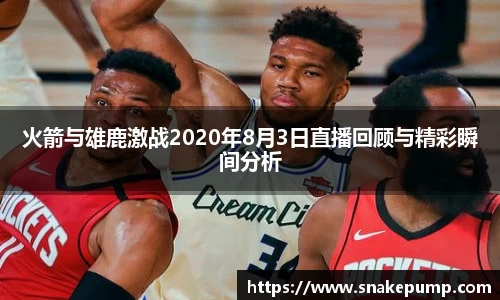 火箭与雄鹿激战2020年8月3日直播回顾与精彩瞬间分析
