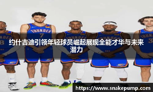 约什吉迪引领年轻球员崛起展现全能才华与未来潜力