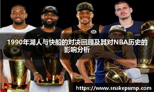 1990年湖人与快船的对决回顾及其对NBA历史的影响分析