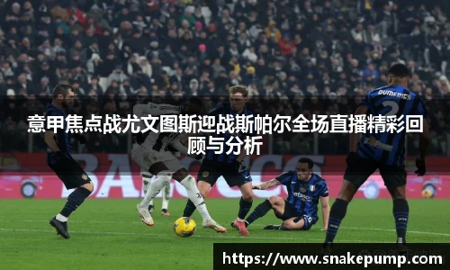 意甲焦点战尤文图斯迎战斯帕尔全场直播精彩回顾与分析