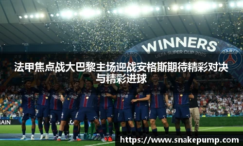 法甲焦点战大巴黎主场迎战安格斯期待精彩对决与精彩进球