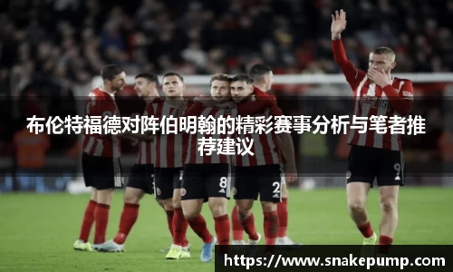 布伦特福德对阵伯明翰的精彩赛事分析与笔者推荐建议