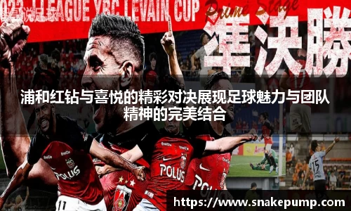 浦和红钻与喜悦的精彩对决展现足球魅力与团队精神的完美结合