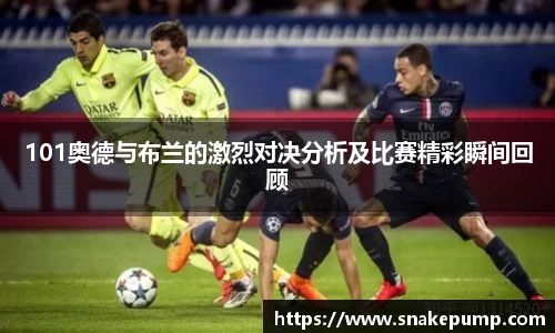 101奥德与布兰的激烈对决分析及比赛精彩瞬间回顾