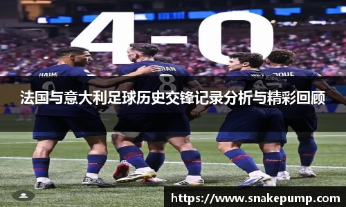 法国与意大利足球历史交锋记录分析与精彩回顾