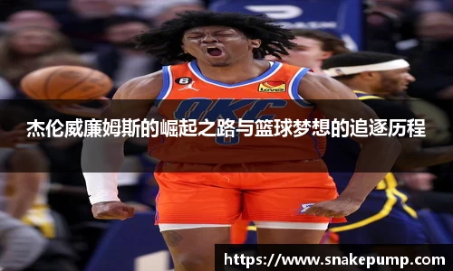 杰伦威廉姆斯的崛起之路与篮球梦想的追逐历程