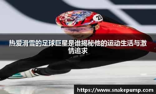 热爱滑雪的足球巨星是谁揭秘他的运动生活与激情追求