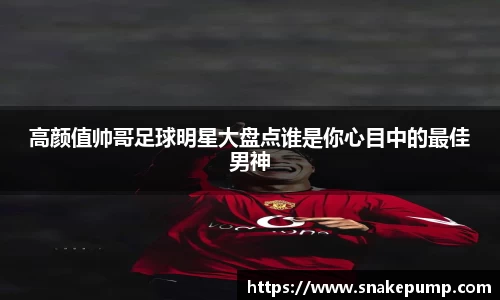 高颜值帅哥足球明星大盘点谁是你心目中的最佳男神