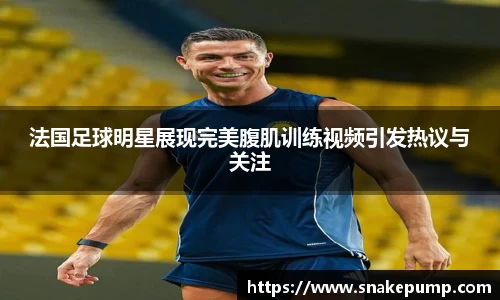 法国足球明星展现完美腹肌训练视频引发热议与关注