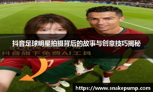 抖音足球明星拍摄背后的故事与创意技巧揭秘