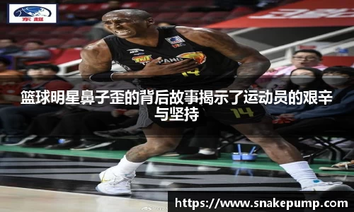 篮球明星鼻子歪的背后故事揭示了运动员的艰辛与坚持