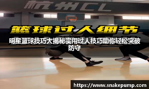 明星篮球技巧大揭秘实用过人技巧助你轻松突破防守